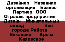 Дизайнер › Название организации ­ Бизнес-Партнер, ООО › Отрасль предприятия ­ Дизайн › Минимальный оклад ­ 25 000 - Все города Работа » Вакансии   . Крым,Каховское